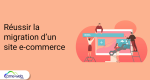 reussir-migration-site-ecommerce.png